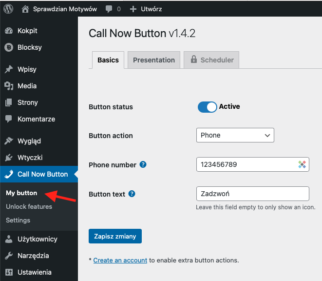 Zrzut ekranu ustawień wtyczki 'Call Now Button v1.4.2' w panelu administracyjnym WordPressa. W lewym menu 'Call Now Button' jest wyróżnione, a pod nim znajduje się opcja 'My button', wskazana czerwoną strzałką. Na górze strony są trzy zakładki: 'Basics', 'Presentation' i 'Scheduler'. Poniżej znajdują się opcje konfiguracji, w tym 'Button status' ustawiony na 'Active', 'Button action' z wybraną akcją 'Phone', pole do wpisania 'Phone number' i 'Button text', gdzie wpisano 'Zadzwoń'. Na dole znajduje się przycisk 'Zapisz zmiany' oraz link '*Create an account' do odblokowania dodatkowych akcji przycisku.